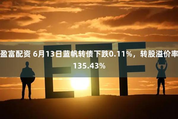 盈富配资 6月13日蓝帆转债下跌0.11%，转股溢价率135.43%