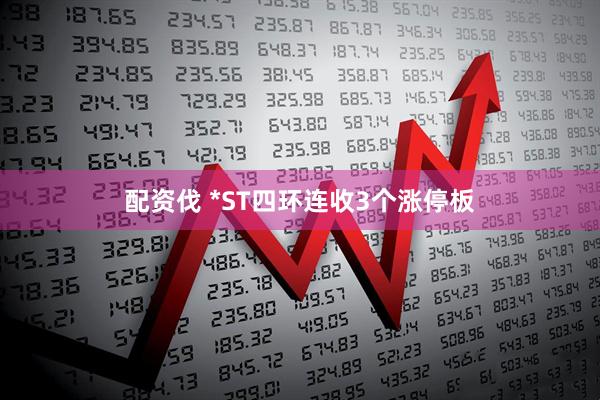 配资伐 *ST四环连收3个涨停板