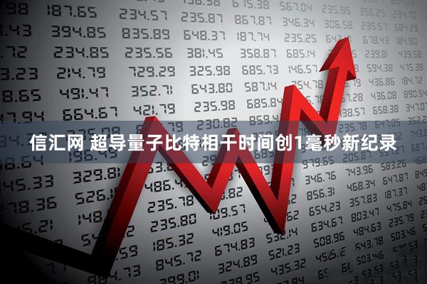 信汇网 超导量子比特相干时间创1毫秒新纪录