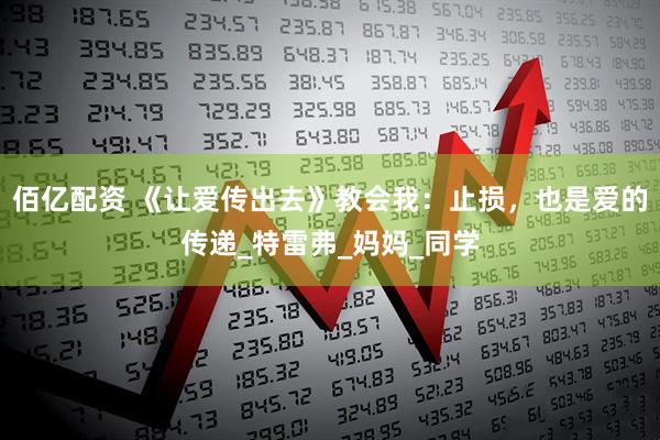 佰亿配资 《让爱传出去》教会我：止损，也是爱的传递_特雷弗_妈妈_同学