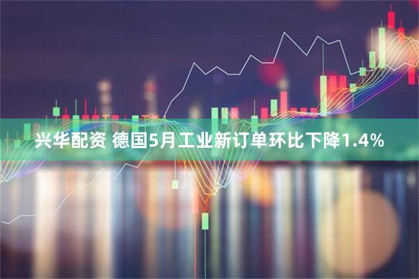 兴华配资 德国5月工业新订单环比下降1.4%