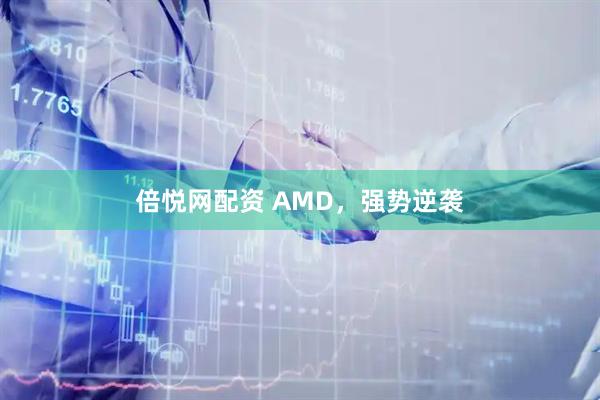 倍悦网配资 AMD，强势逆袭