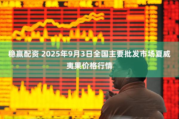 稳赢配资 2025年9月3日全国主要批发市场夏威夷果价格行情