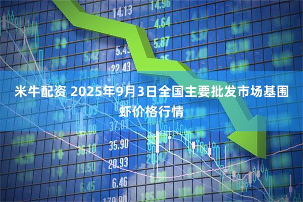 米牛配资 2025年9月3日全国主要批发市场基围虾价格行情