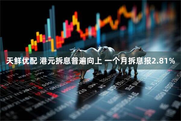 天鲜优配 港元拆息普遍向上 一个月拆息报2.81%
