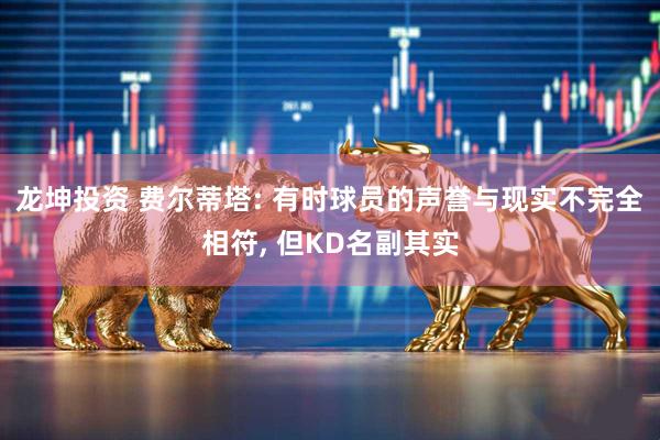 龙坤投资 费尔蒂塔: 有时球员的声誉与现实不完全相符, 但KD名副其实