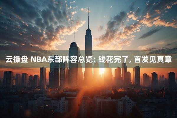 云操盘 NBA东部阵容总览: 钱花完了, 首发见真章